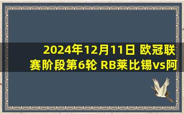 2024年12月11日 欧冠联赛阶段第6轮 RB莱比锡vs阿斯顿维拉 全场录像